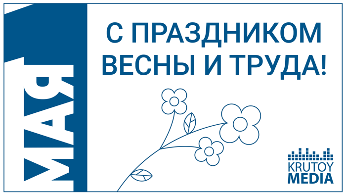Krutoy Media поздравляет с Праздником Весны и Труда!